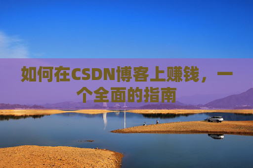 如何在CSDN博客上赚钱，一个全面的指南