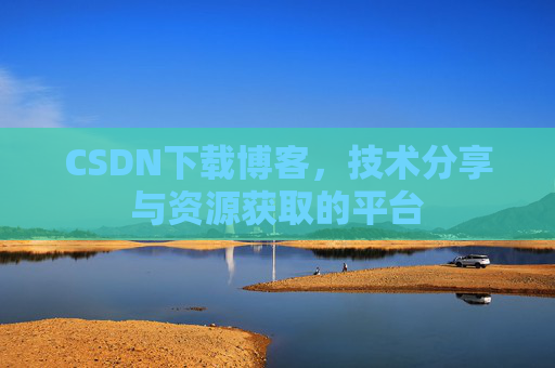 CSDN下载博客，技术分享与资源获取的平台