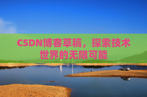CSDN博客草稿，探索技术世界的无限可能
